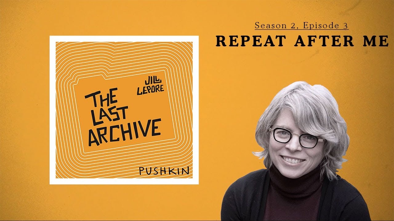 Repeat After Me Jill Lepore The Last Archive Season 2 Episode 4 YouTube Repeat After Me Jill Lepore The Last Archive Season 2 Episode 4 YouTube